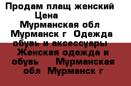  Продам плащ женский › Цена ­ 2 000 - Мурманская обл., Мурманск г. Одежда, обувь и аксессуары » Женская одежда и обувь   . Мурманская обл.,Мурманск г.